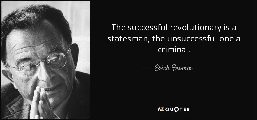 The successful revolutionary is a statesman, the unsuccessful one a criminal. - Erich Fromm