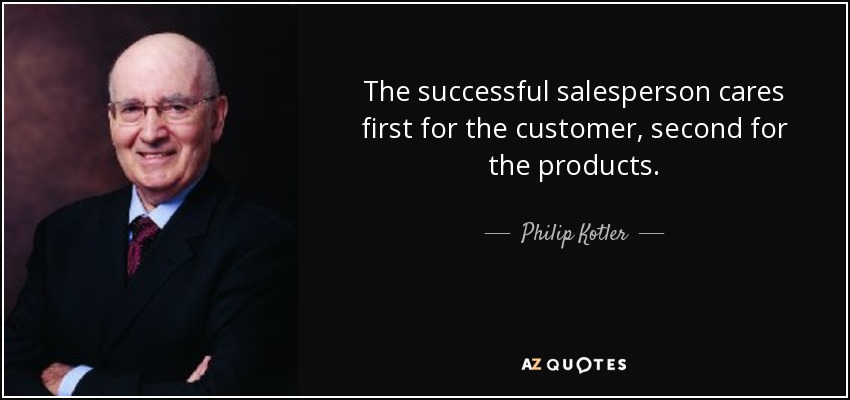 The successful salesperson cares first for the customer, second for the products. - Philip Kotler