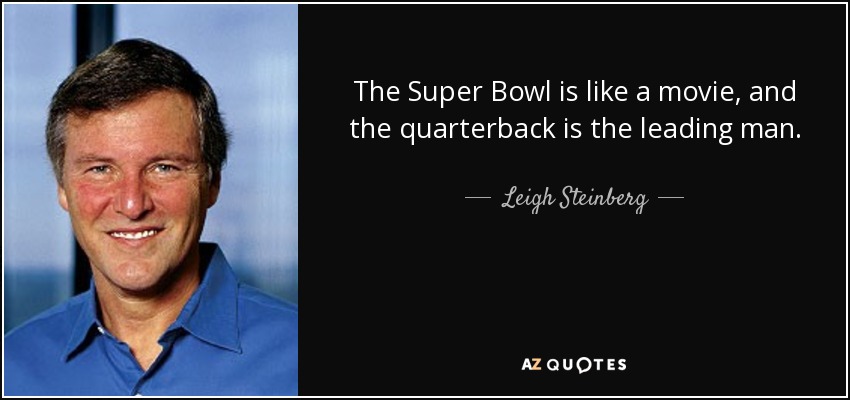 The Super Bowl is like a movie, and the quarterback is the leading man. - Leigh Steinberg