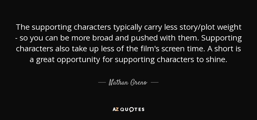The supporting characters typically carry less story/plot weight - so you can be more broad and pushed with them. Supporting characters also take up less of the film's screen time. A short is a great opportunity for supporting characters to shine. - Nathan Greno