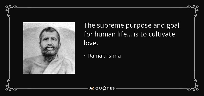The supreme purpose and goal for human life... is to cultivate love. - Ramakrishna