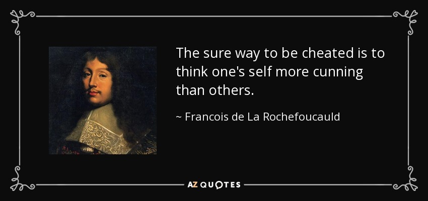 The sure way to be cheated is to think one's self more cunning than others. - Francois de La Rochefoucauld