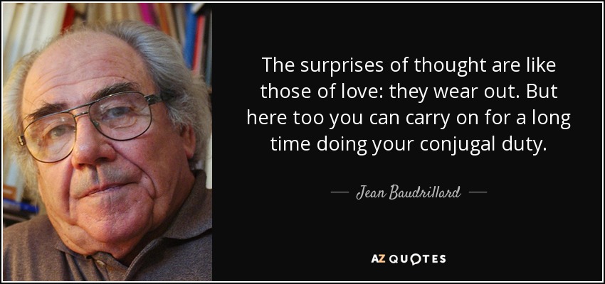 The surprises of thought are like those of love: they wear out. But here too you can carry on for a long time doing your conjugal duty. - Jean Baudrillard