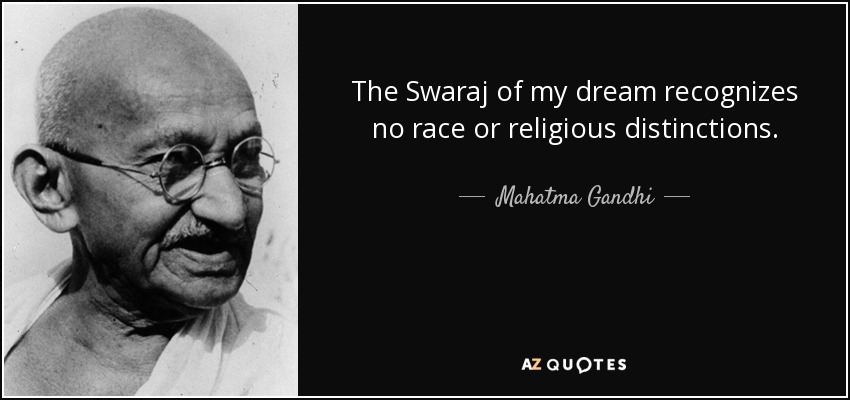 The Swaraj of my dream recognizes no race or religious distinctions. - Mahatma Gandhi