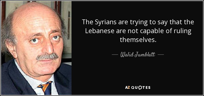 The Syrians are trying to say that the Lebanese are not capable of ruling themselves. - Walid Jumblatt