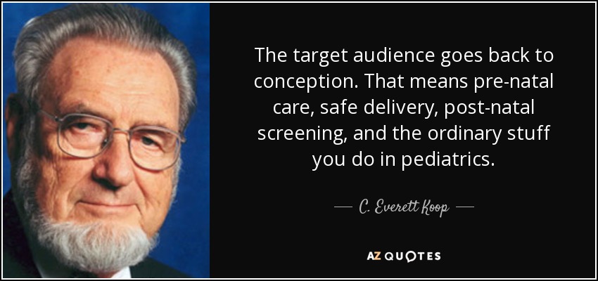 The target audience goes back to conception. That means pre-natal care, safe delivery, post-natal screening, and the ordinary stuff you do in pediatrics. - C. Everett Koop