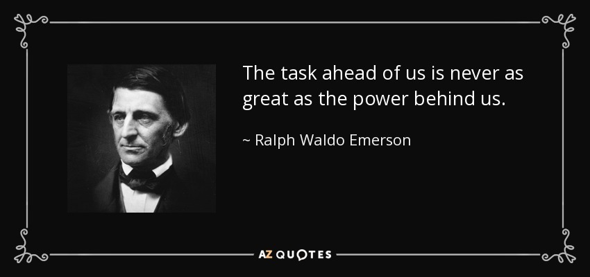 The task ahead of us is never as great as the power behind us. - Ralph Waldo Emerson