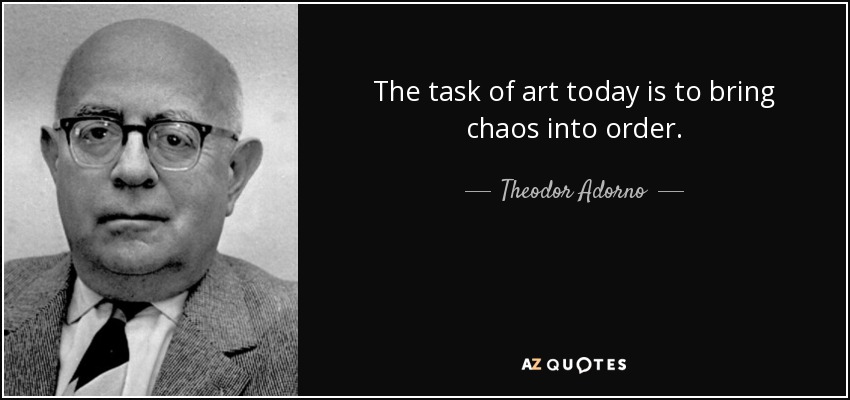 Theodor Adorno Quote The Task Of Art Today Is To Bring Chaos Into