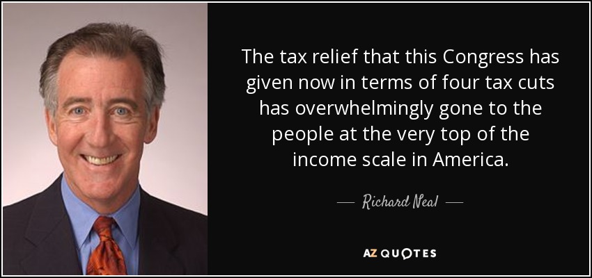 The tax relief that this Congress has given now in terms of four tax cuts has overwhelmingly gone to the people at the very top of the income scale in America. - Richard Neal