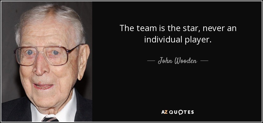 The team is the star, never an individual player. - John Wooden