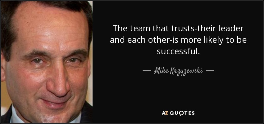 The team that trusts-their leader and each other-is more likely to be successful. - Mike Krzyzewski