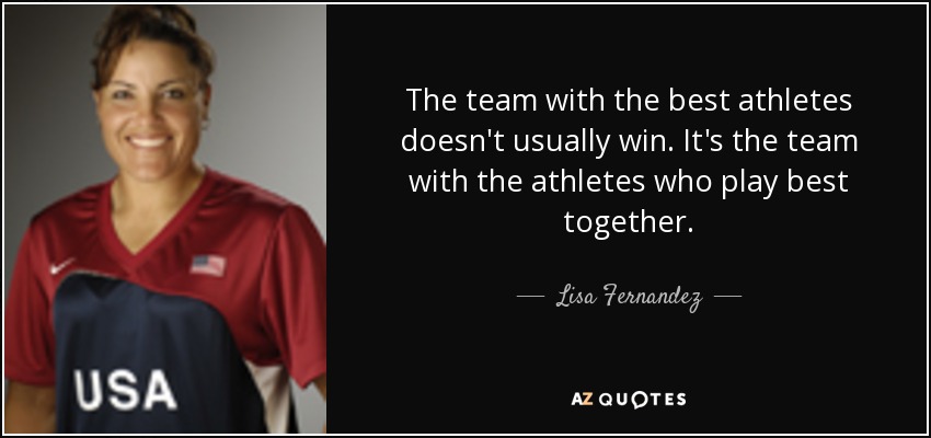 The team with the best athletes doesn't usually win. It's the team with the athletes who play best together. - Lisa Fernandez