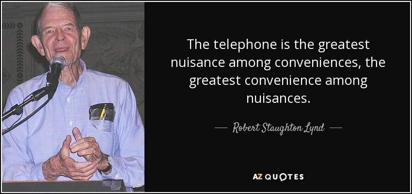 The telephone is the greatest nuisance among conveniences, the greatest convenience among nuisances. - Robert Staughton Lynd