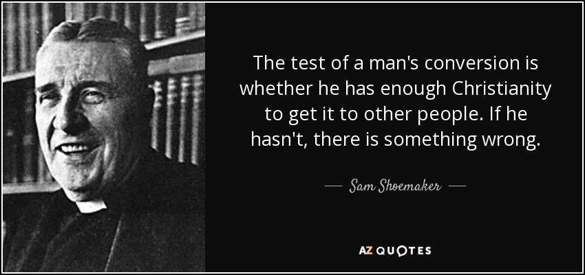 The test of a man's conversion is whether he has enough Christianity to get it to other people. If he hasn't, there is something wrong. - Sam Shoemaker