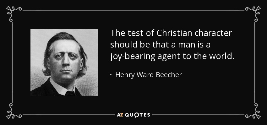 The test of Christian character should be that a man is a joy-bearing agent to the world. - Henry Ward Beecher