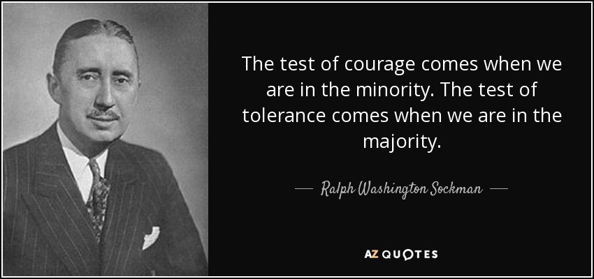 The test of courage comes when we are in the minority. The test of tolerance comes when we are in the majority. - Ralph Washington Sockman