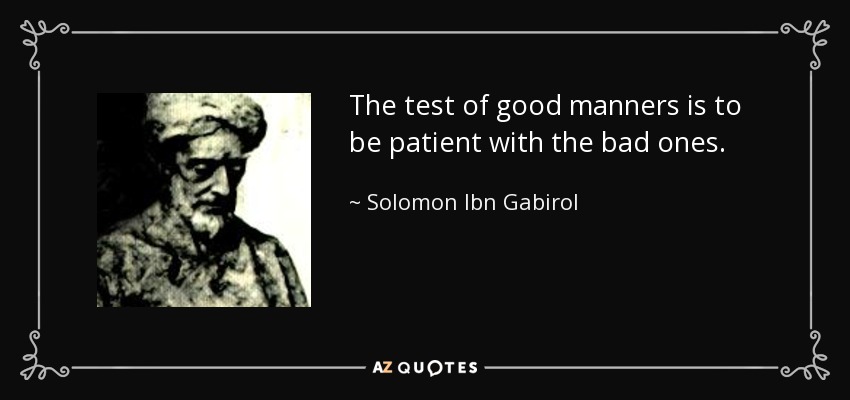 The test of good manners is to be patient with the bad ones. - Solomon Ibn Gabirol