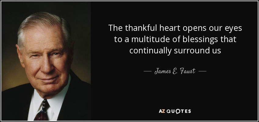 The thankful heart opens our eyes to a multitude of blessings that continually surround us - James E. Faust