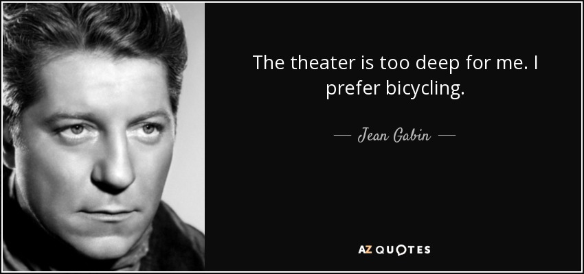 The theater is too deep for me. I prefer bicycling. - Jean Gabin