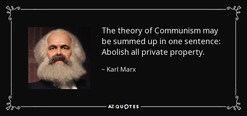 The theory of Communism may be summed up in one sentence: Abolish all private property. - Karl Marx