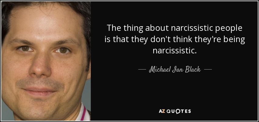 The thing about narcissistic people is that they don't think they're being narcissistic. - Michael Ian Black