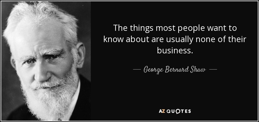 The things most people want to know about are usually none of their business. - George Bernard Shaw