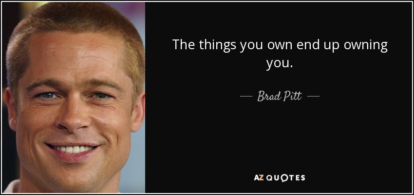 The things you own end up owning you. - Brad Pitt
