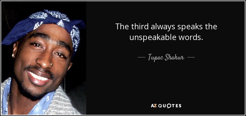 The third always speaks the unspeakable words. - Tupac Shakur