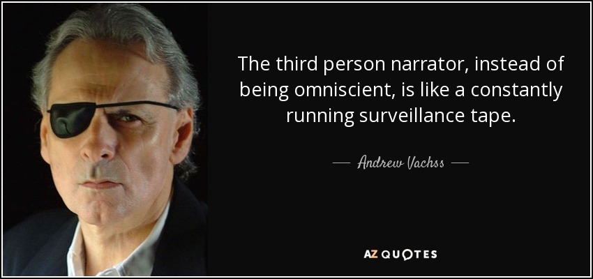 The third person narrator, instead of being omniscient, is like a constantly running surveillance tape. - Andrew Vachss