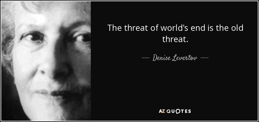 The threat of world's end is the old threat. - Denise Levertov