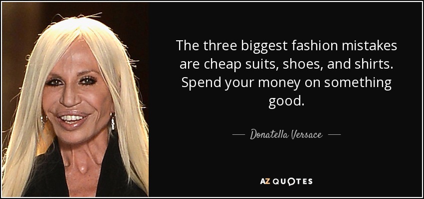 The three biggest fashion mistakes are cheap suits, shoes, and shirts. Spend your money on something good. - Donatella Versace