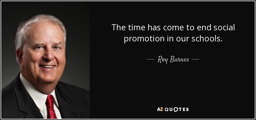 The time has come to end social promotion in our schools. - Roy Barnes