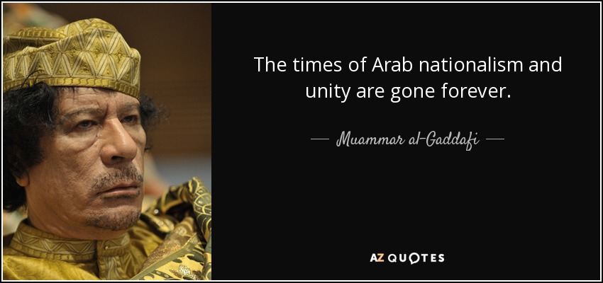 The times of Arab nationalism and unity are gone forever. - Muammar al-Gaddafi