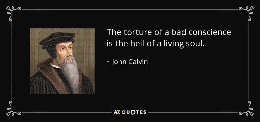 The torture of a bad conscience is the hell of a living soul. - John Calvin