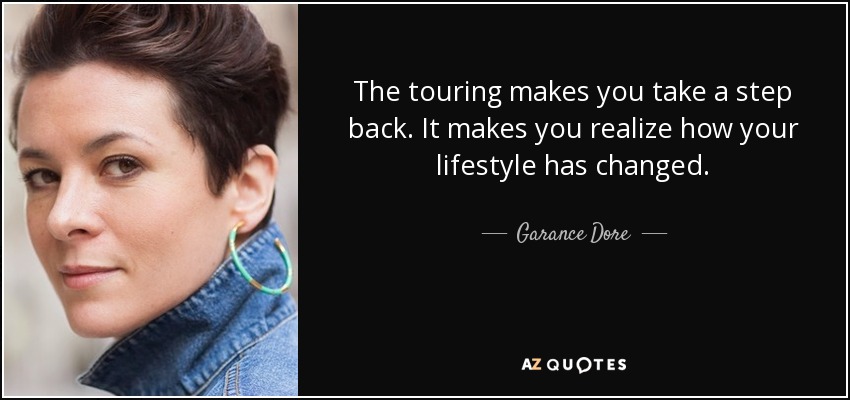 The touring makes you take a step back. It makes you realize how your lifestyle has changed. - Garance Dore