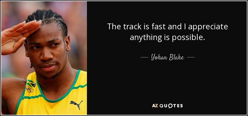 The track is fast and I appreciate anything is possible. - Yohan Blake