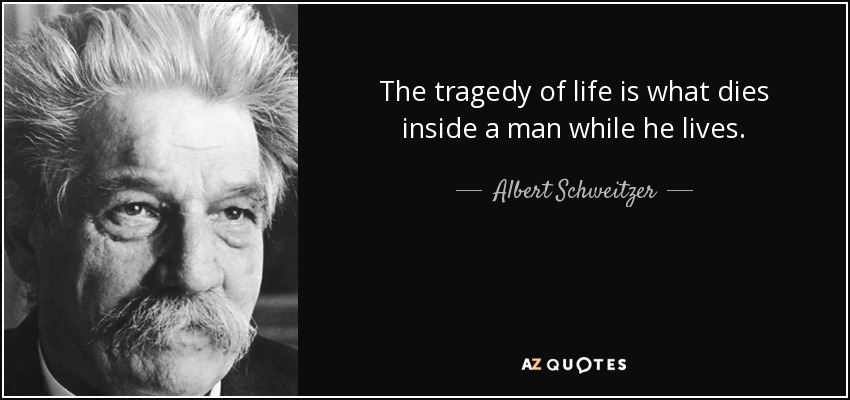 Albert Schweitzer quote: The tragedy of life is what dies inside a man...
