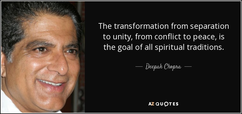 The transformation from separation to unity, from conflict to peace, is the goal of all spiritual traditions. - Deepak Chopra