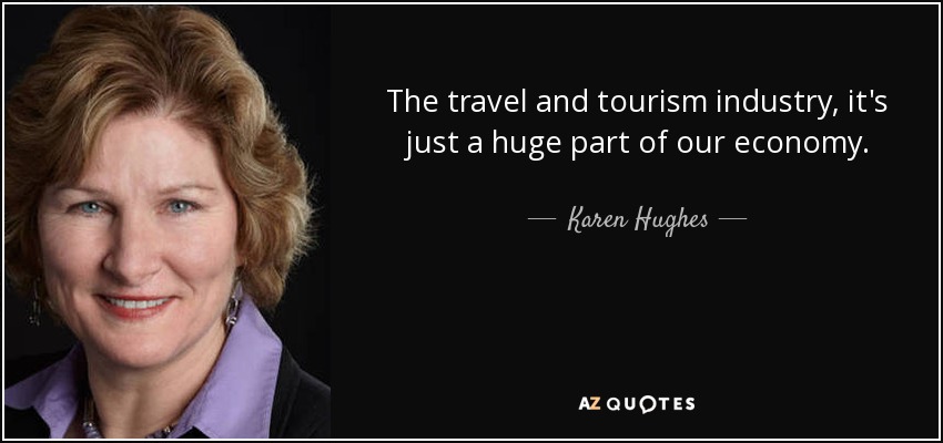 The travel and tourism industry, it's just a huge part of our economy. - Karen Hughes