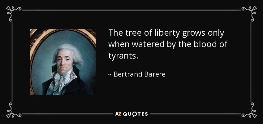 The tree of liberty grows only when watered by the blood of tyrants. - Bertrand Barere