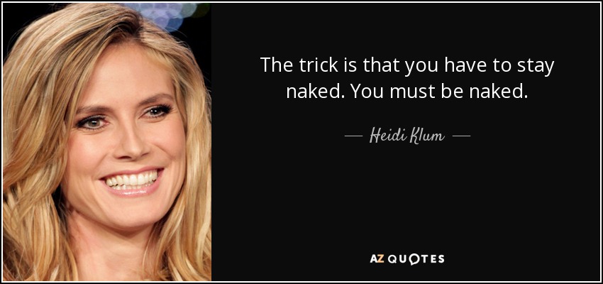 The trick is that you have to stay naked. You must be naked. - Heidi Klum