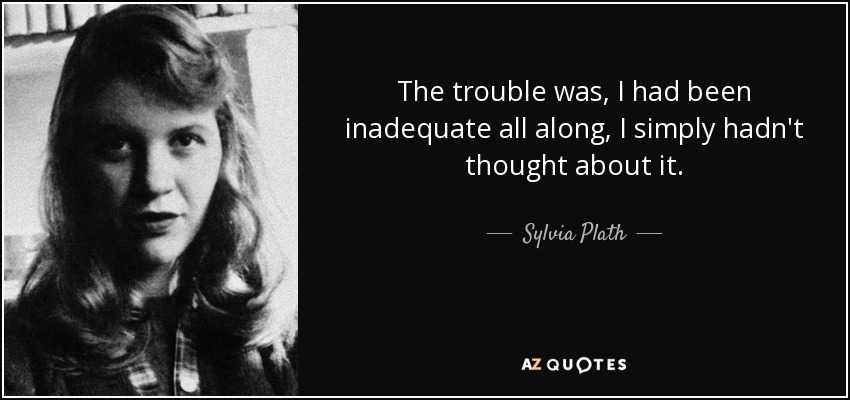 The trouble was, I had been inadequate all along, I simply hadn't thought about it. - Sylvia Plath