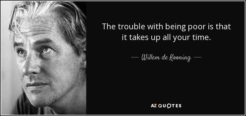 The trouble with being poor is that it takes up all your time. - Willem de Kooning