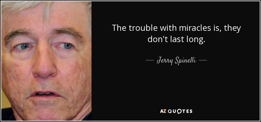 The trouble with miracles is, they don't last long. - Jerry Spinelli