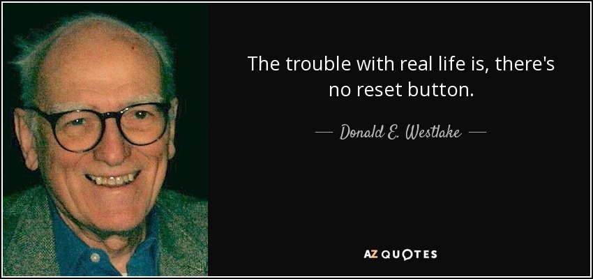 The trouble with real life is, there's no reset button. - Donald E. Westlake