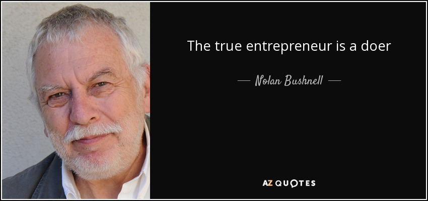 The true entrepreneur is a doer - Nolan Bushnell