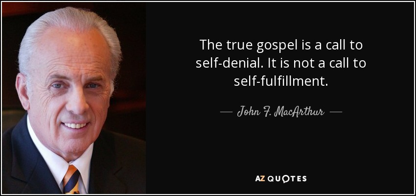 The true gospel is a call to self-denial. It is not a call to self-fulfillment. - John F. MacArthur