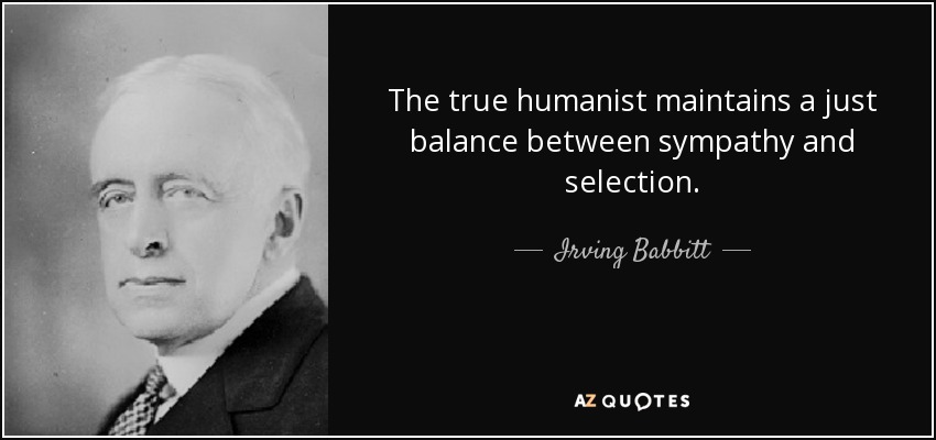 The true humanist maintains a just balance between sympathy and selection. - Irving Babbitt
