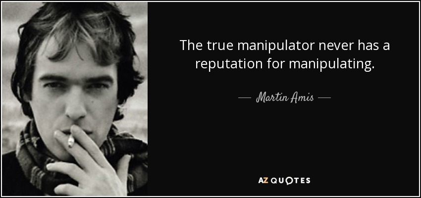 The true manipulator never has a reputation for manipulating. - Martin Amis