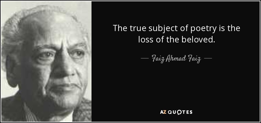 The true subject of poetry is the loss of the beloved. - Faiz Ahmad Faiz
